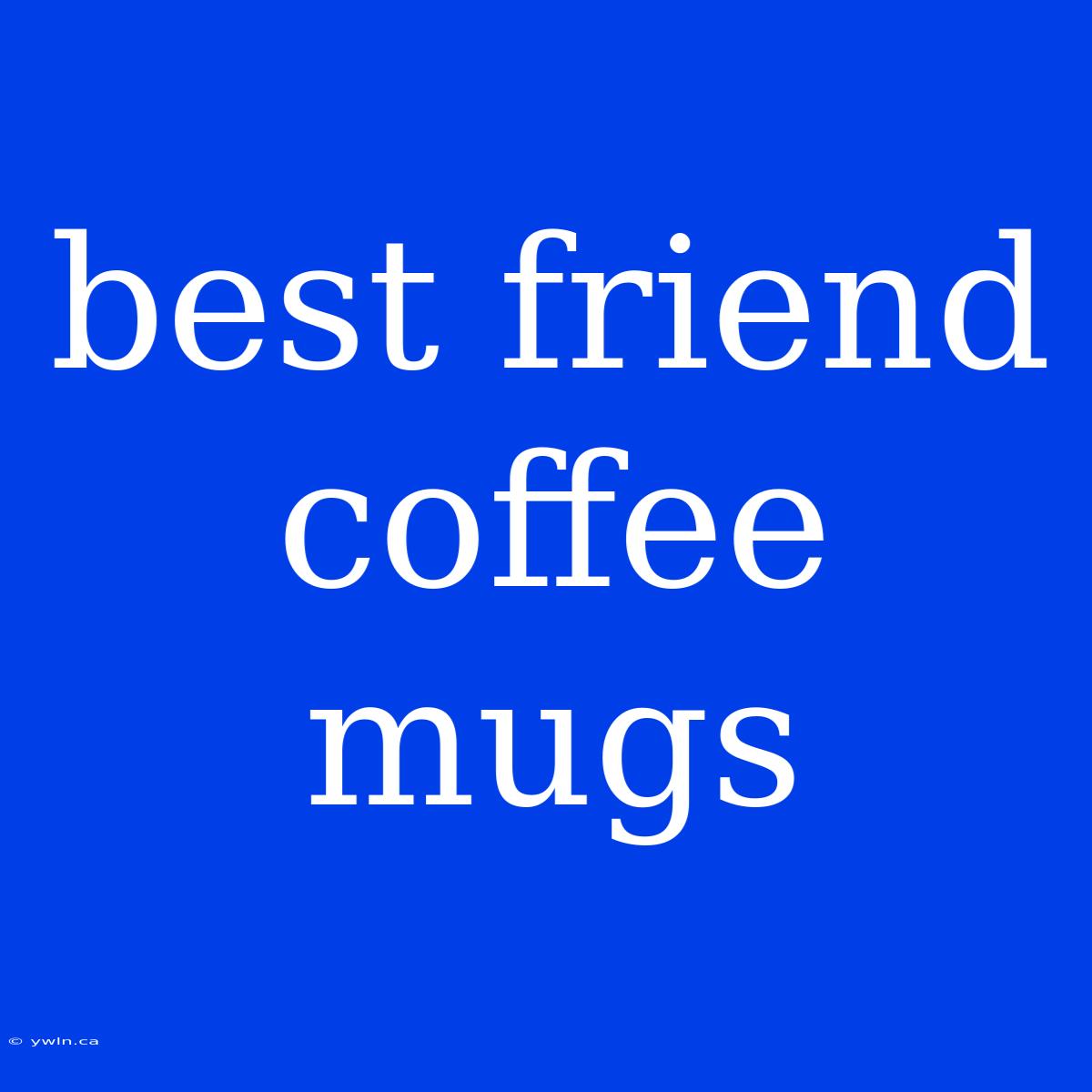 Best Friend Coffee Mugs