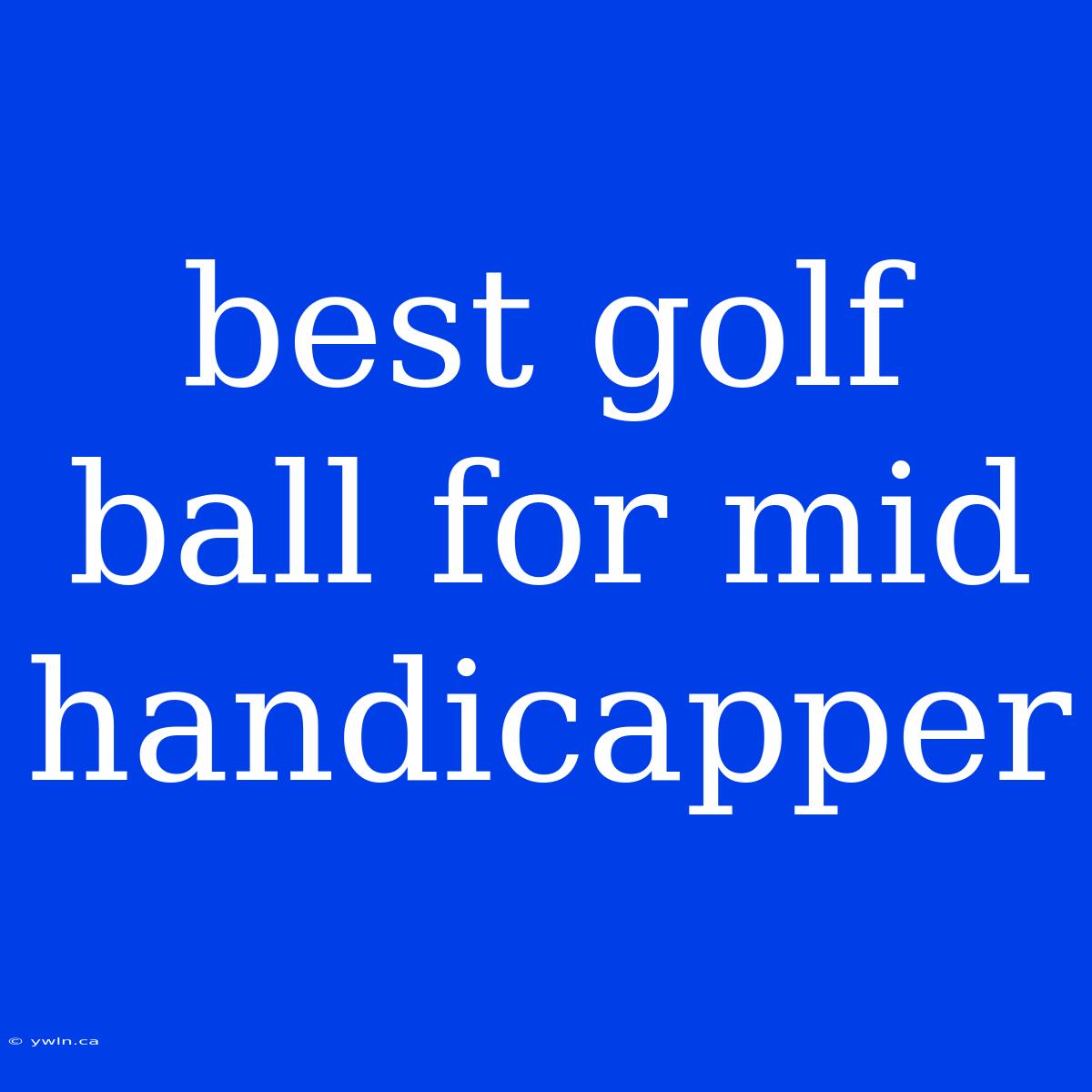 Best Golf Ball For Mid Handicapper