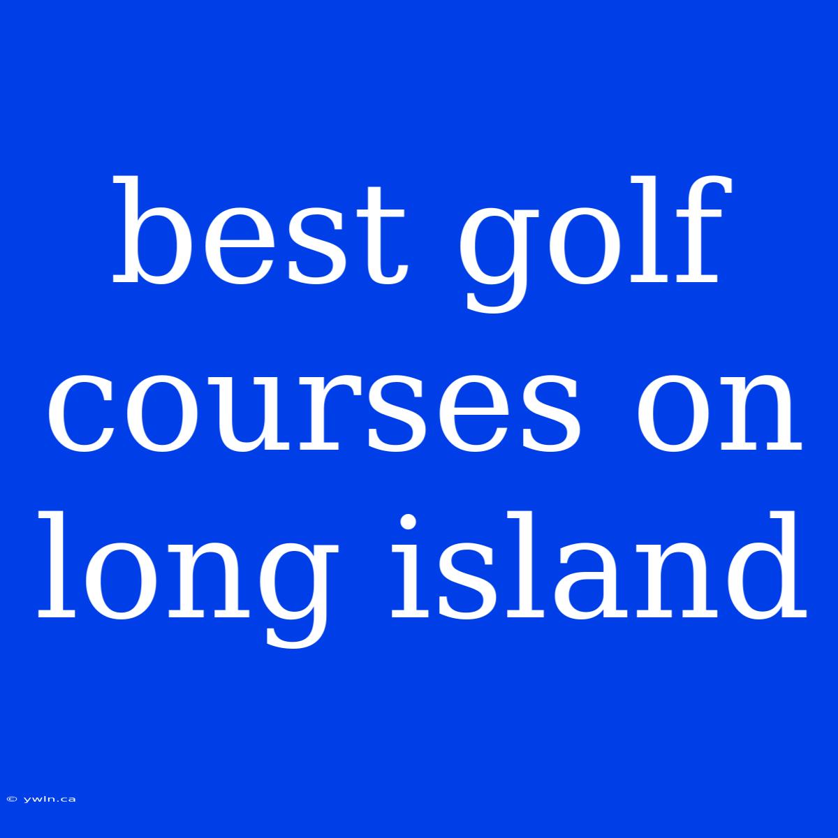 Best Golf Courses On Long Island