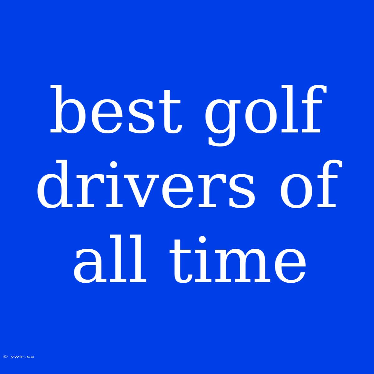 Best Golf Drivers Of All Time