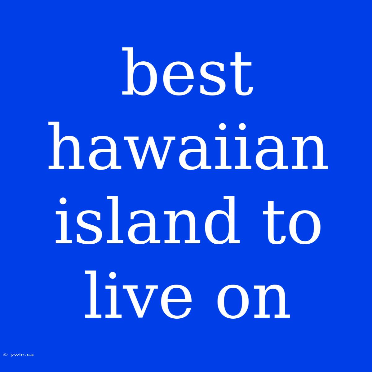 Best Hawaiian Island To Live On