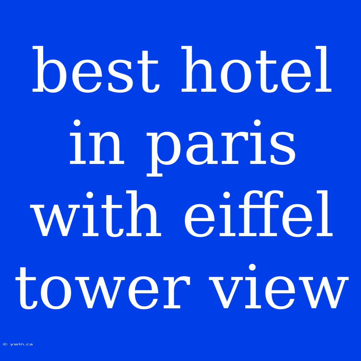 Best Hotel In Paris With Eiffel Tower View