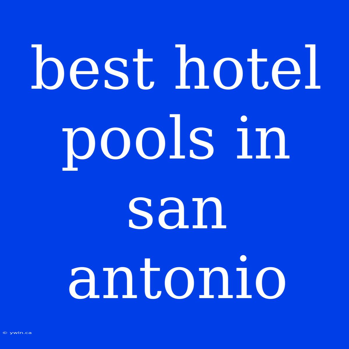 Best Hotel Pools In San Antonio