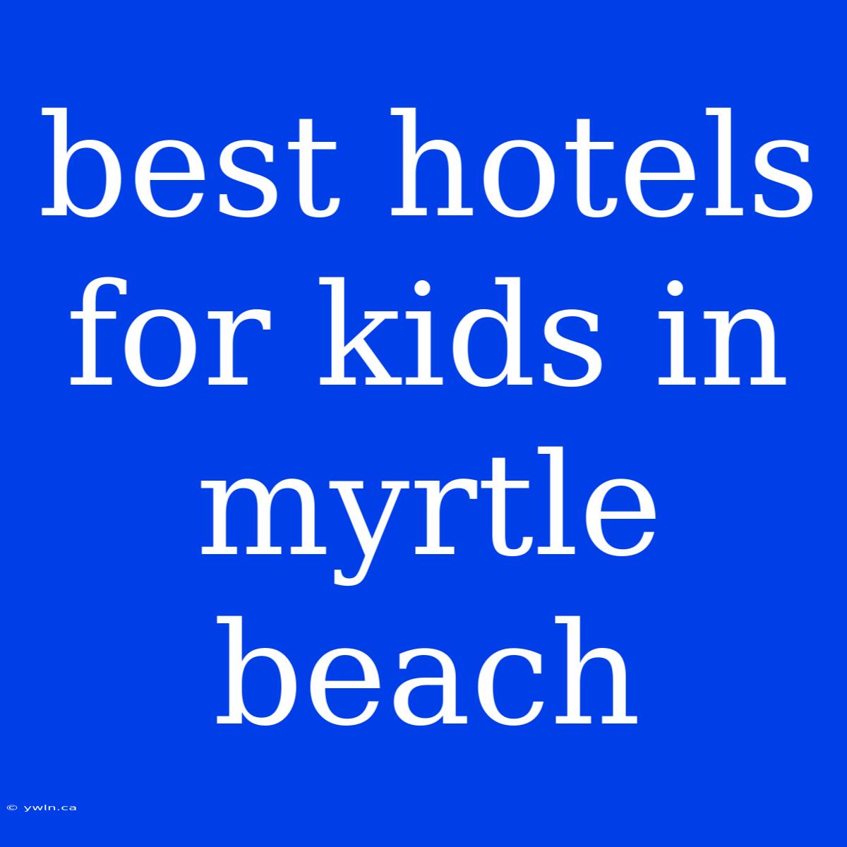 Best Hotels For Kids In Myrtle Beach