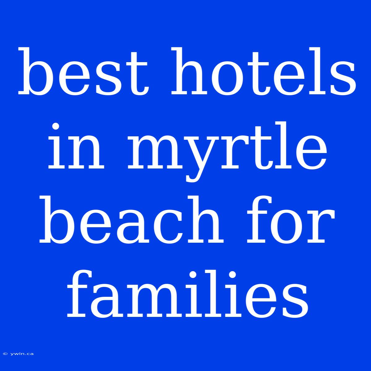 Best Hotels In Myrtle Beach For Families