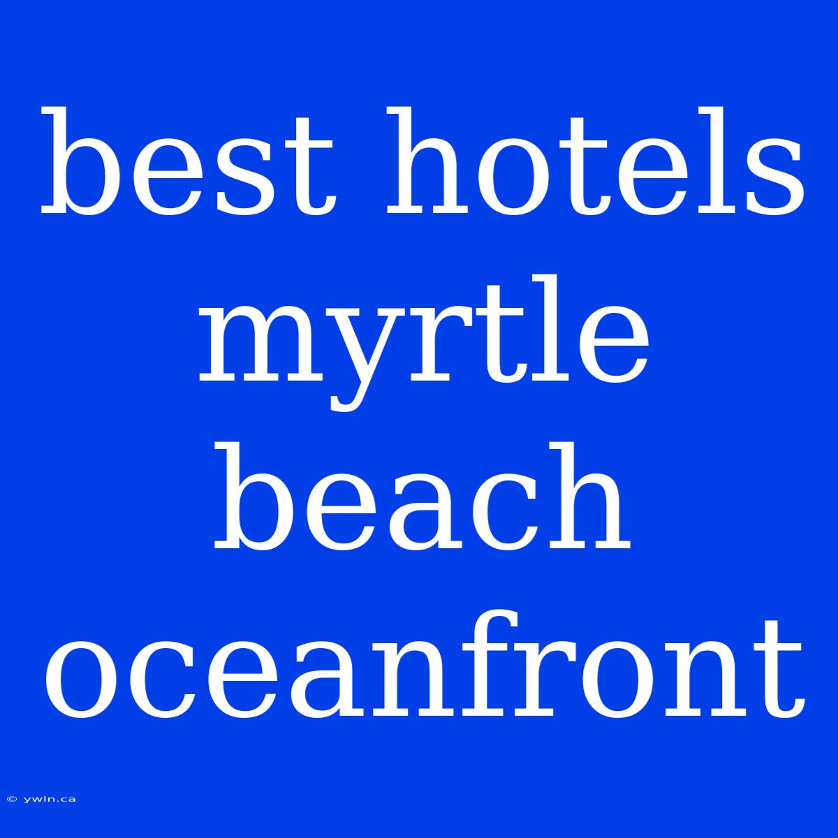 Best Hotels Myrtle Beach Oceanfront