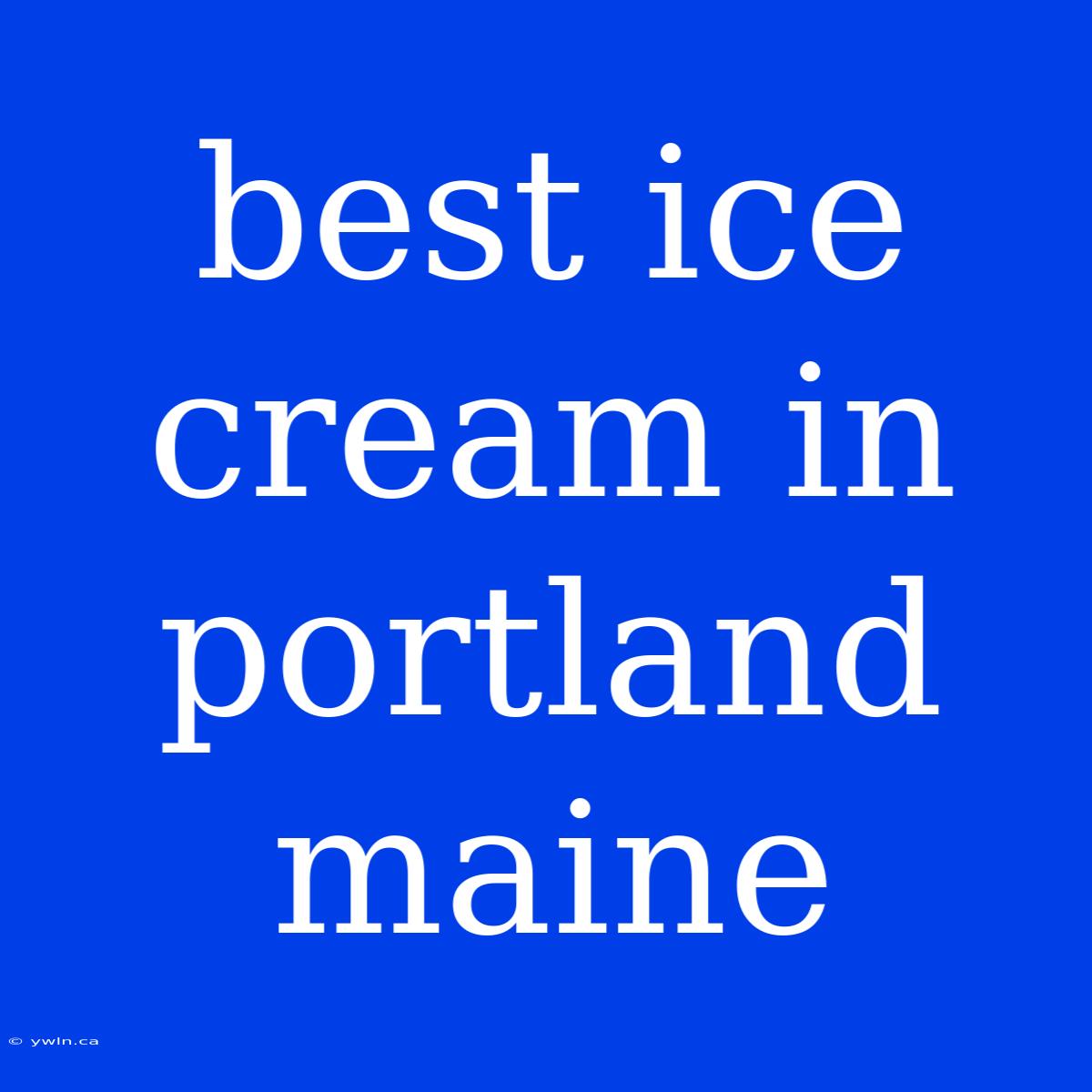 Best Ice Cream In Portland Maine