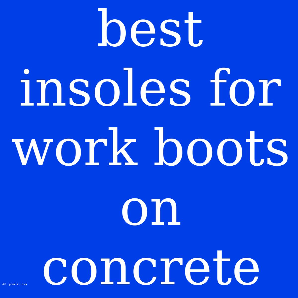 Best Insoles For Work Boots On Concrete