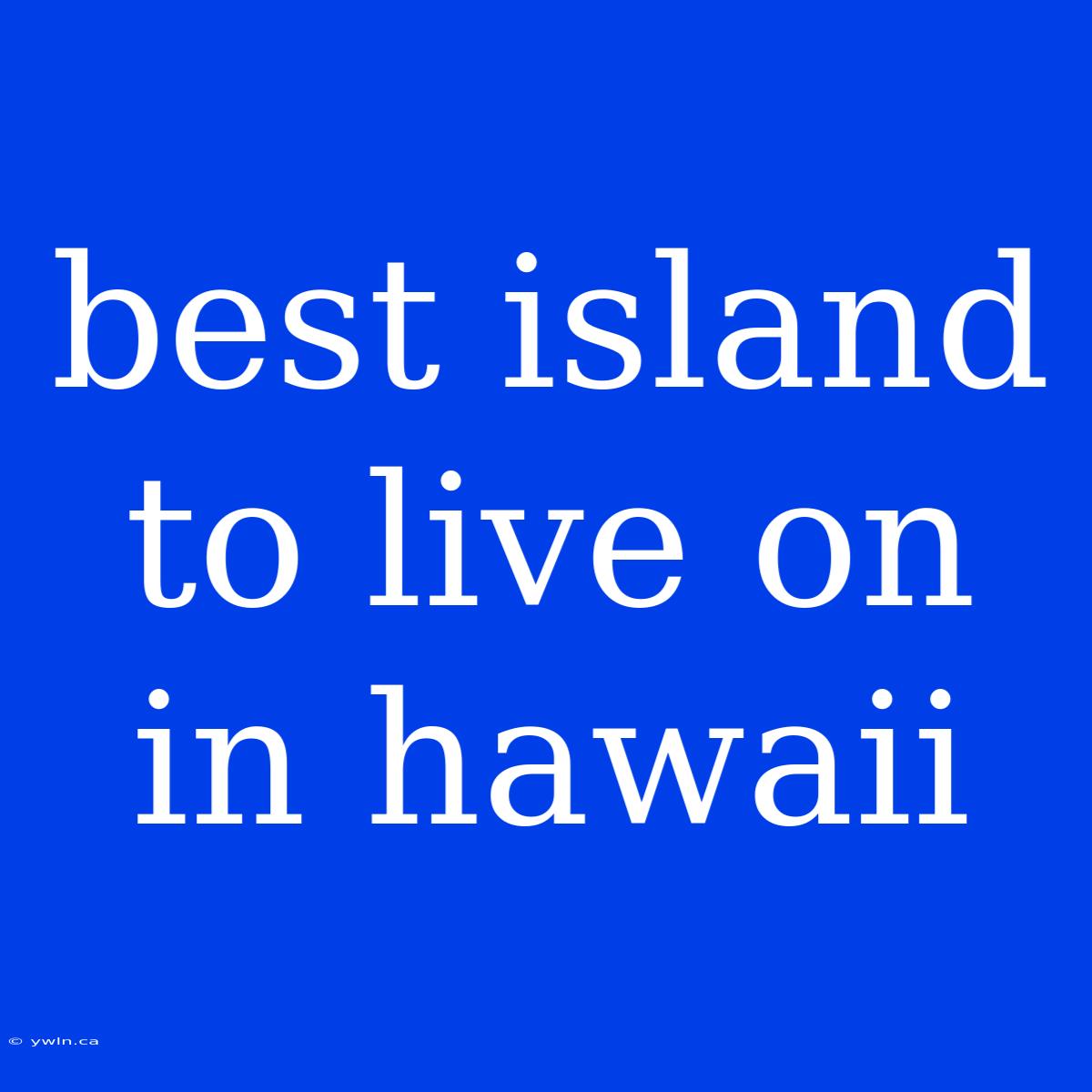 Best Island To Live On In Hawaii