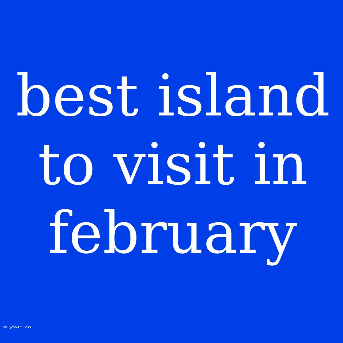 Best Island To Visit In February