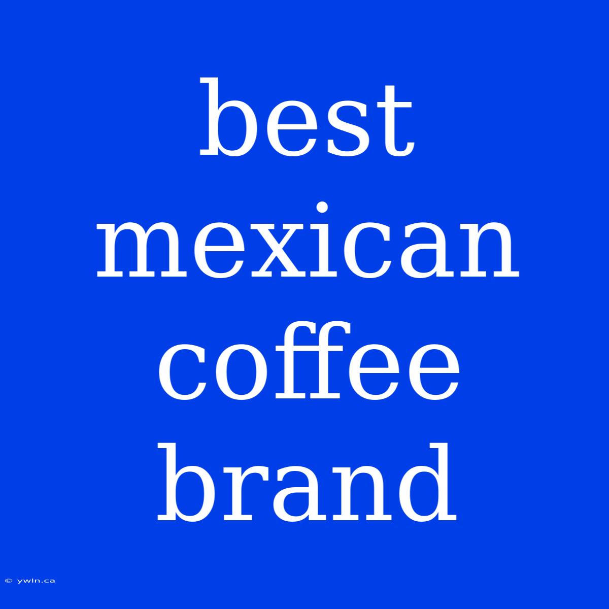 Best Mexican Coffee Brand