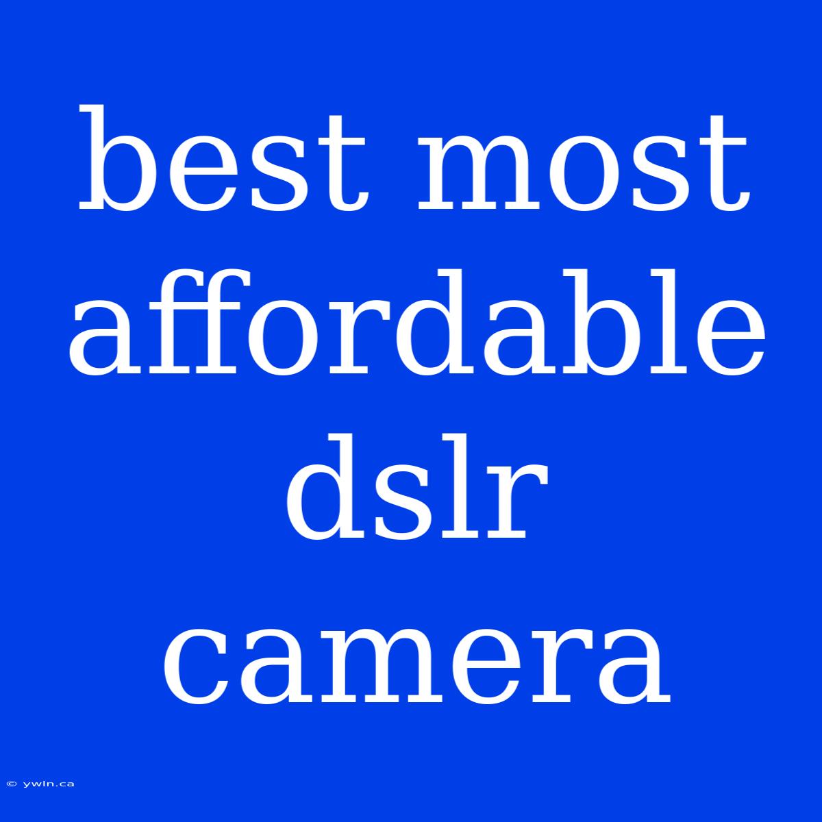 Best Most Affordable Dslr Camera