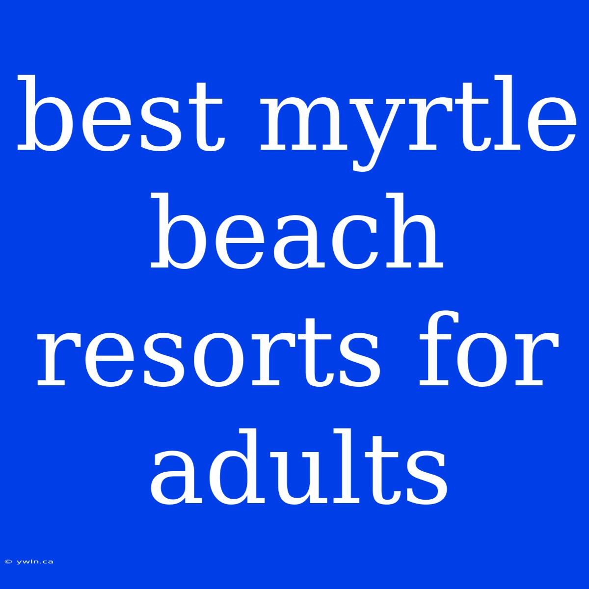 Best Myrtle Beach Resorts For Adults