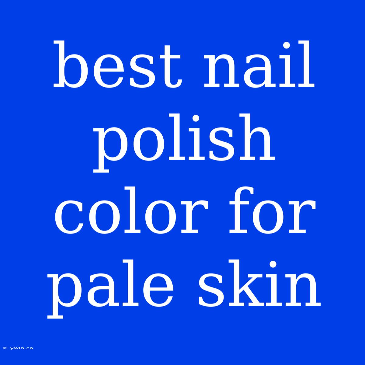 Best Nail Polish Color For Pale Skin