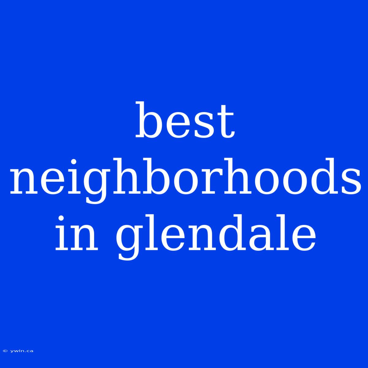 Best Neighborhoods In Glendale