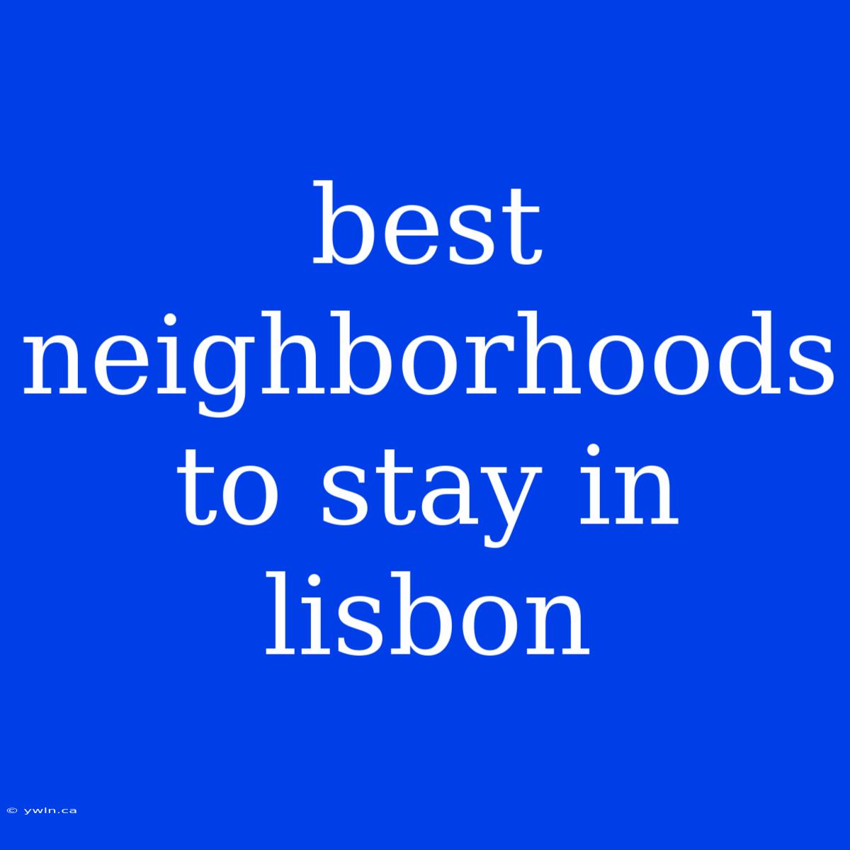 Best Neighborhoods To Stay In Lisbon