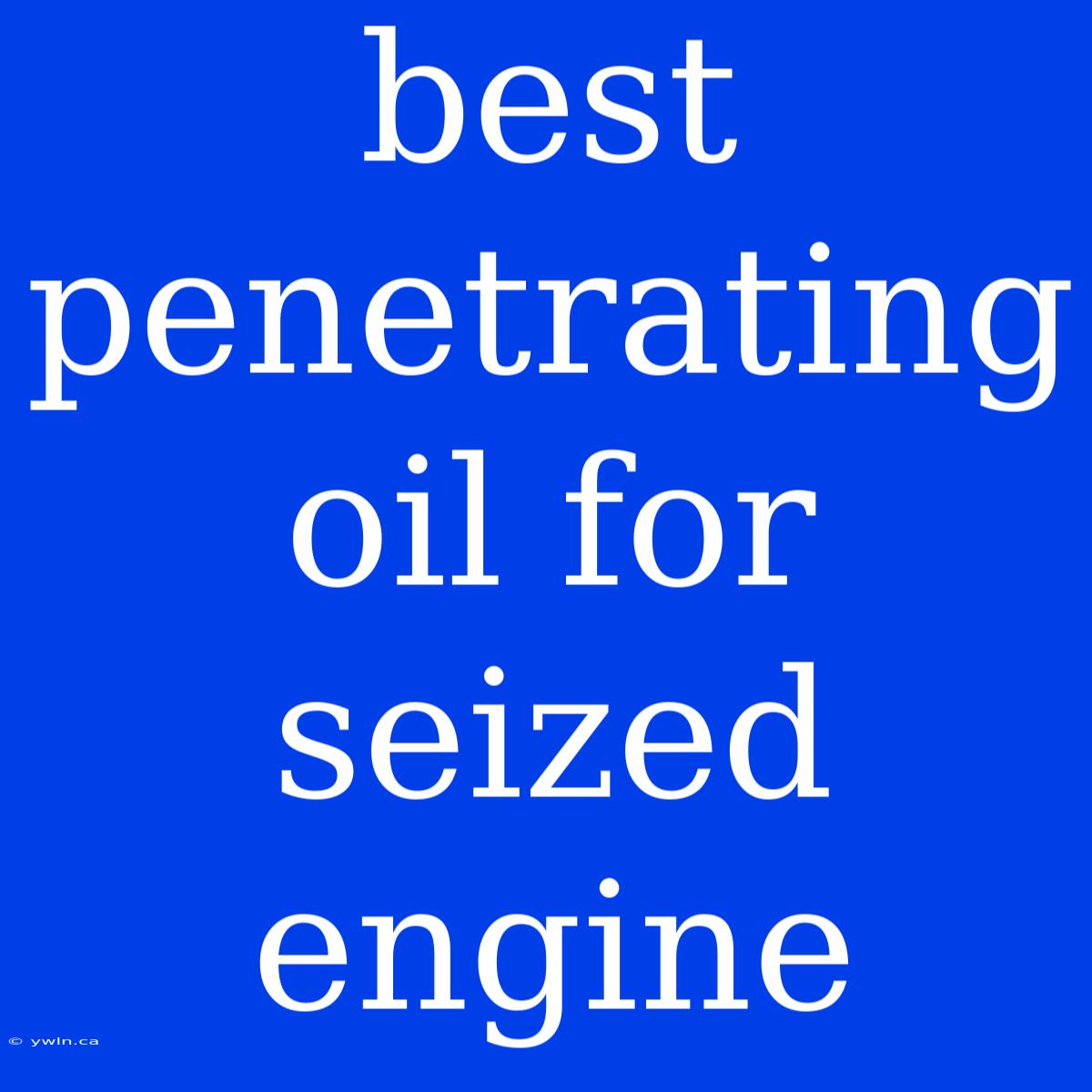 Best Penetrating Oil For Seized Engine