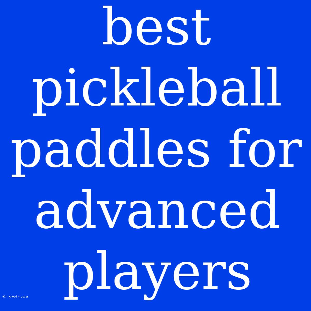 Best Pickleball Paddles For Advanced Players