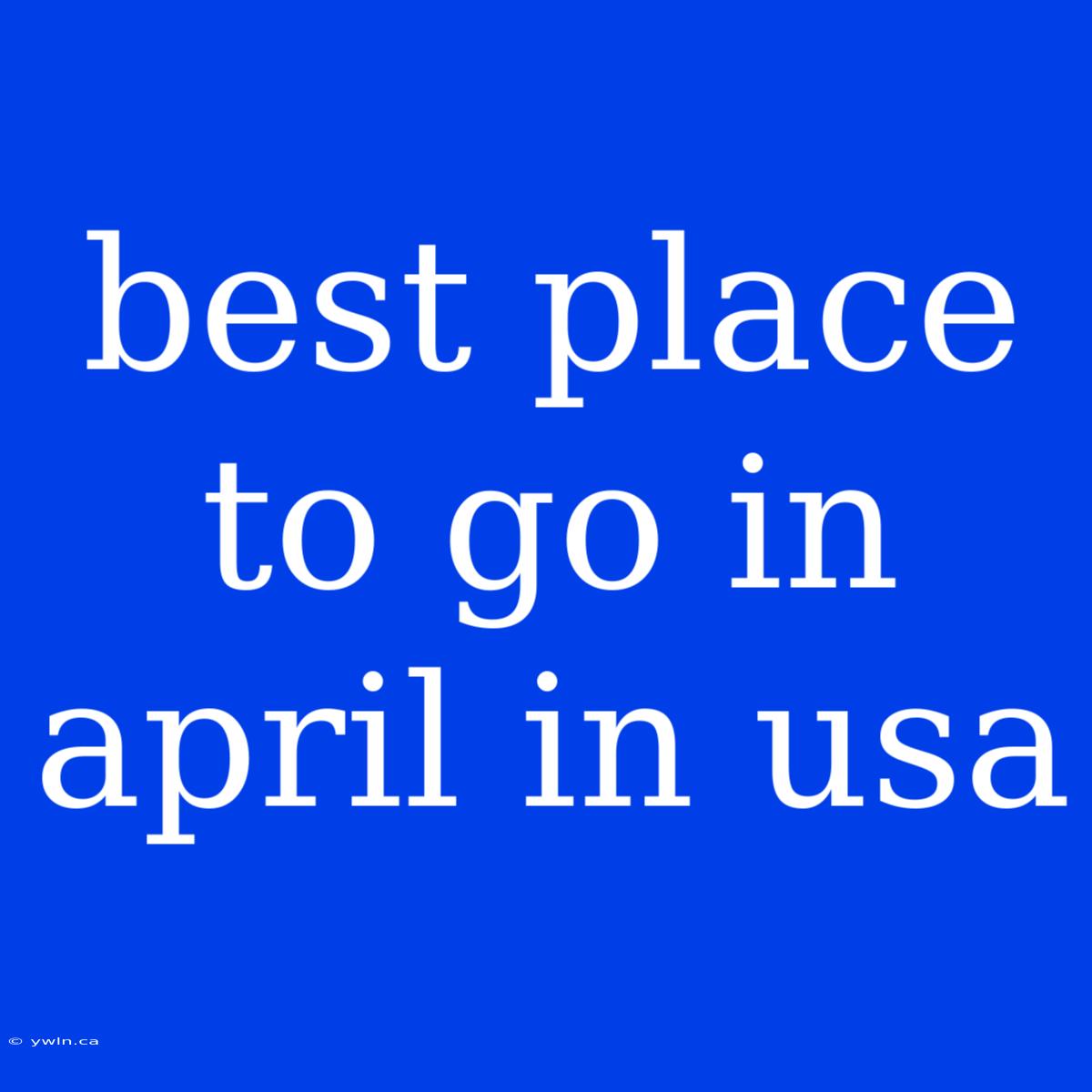 Best Place To Go In April In Usa