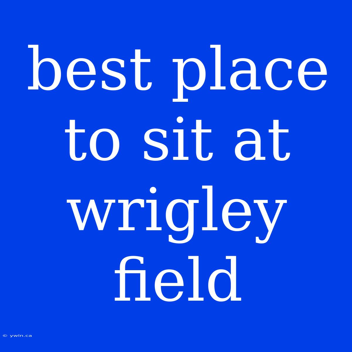 Best Place To Sit At Wrigley Field