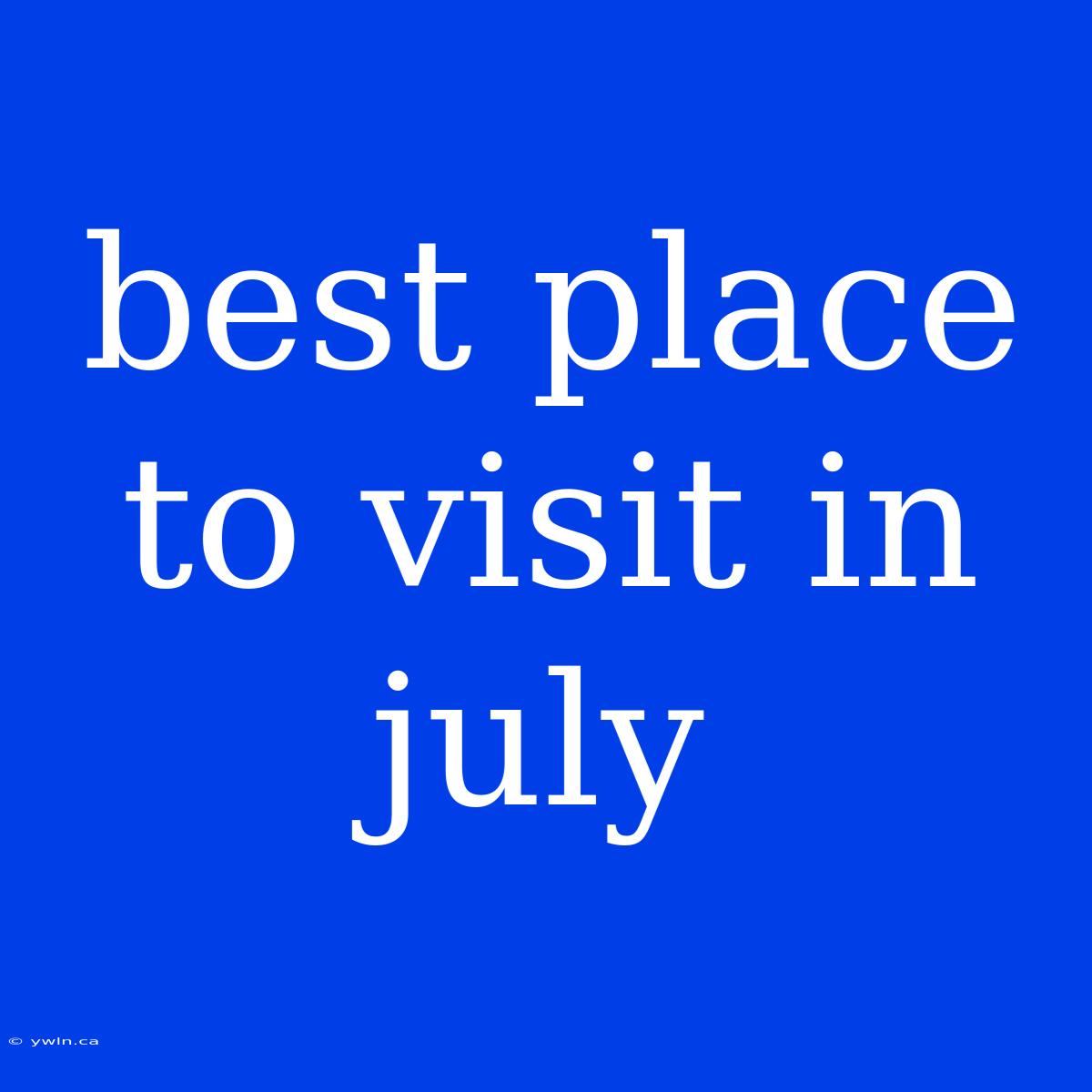 Best Place To Visit In July