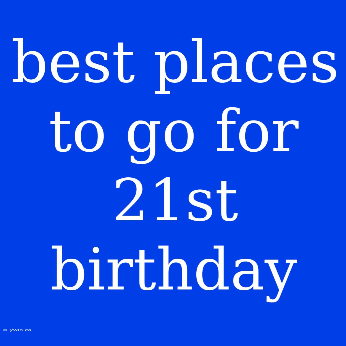 Best Places To Go For 21st Birthday