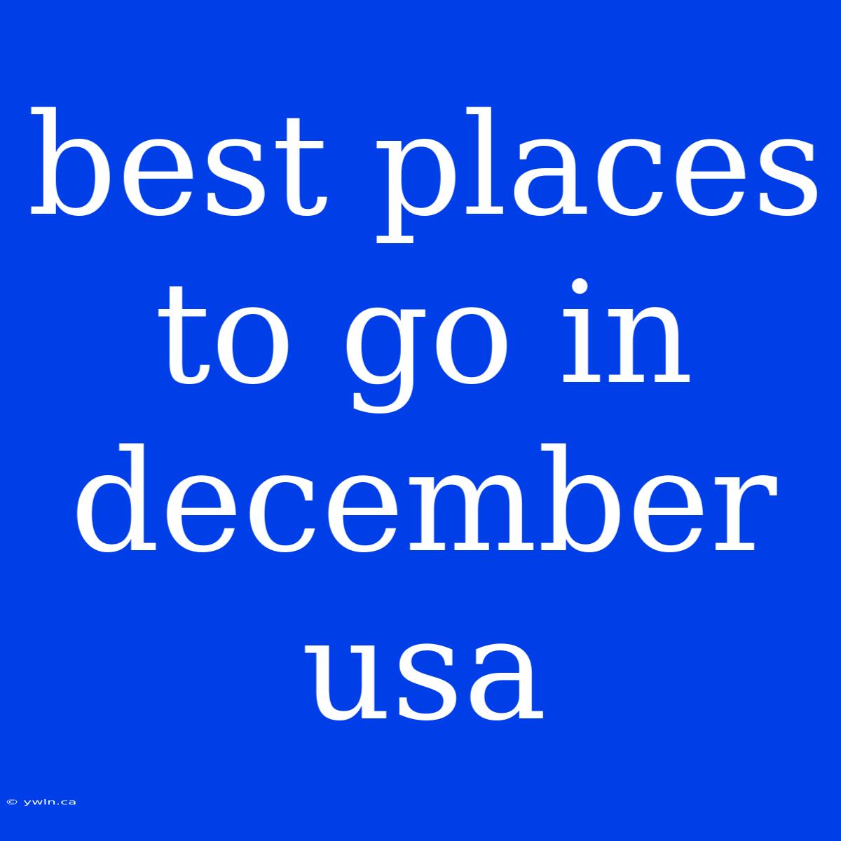 Best Places To Go In December Usa