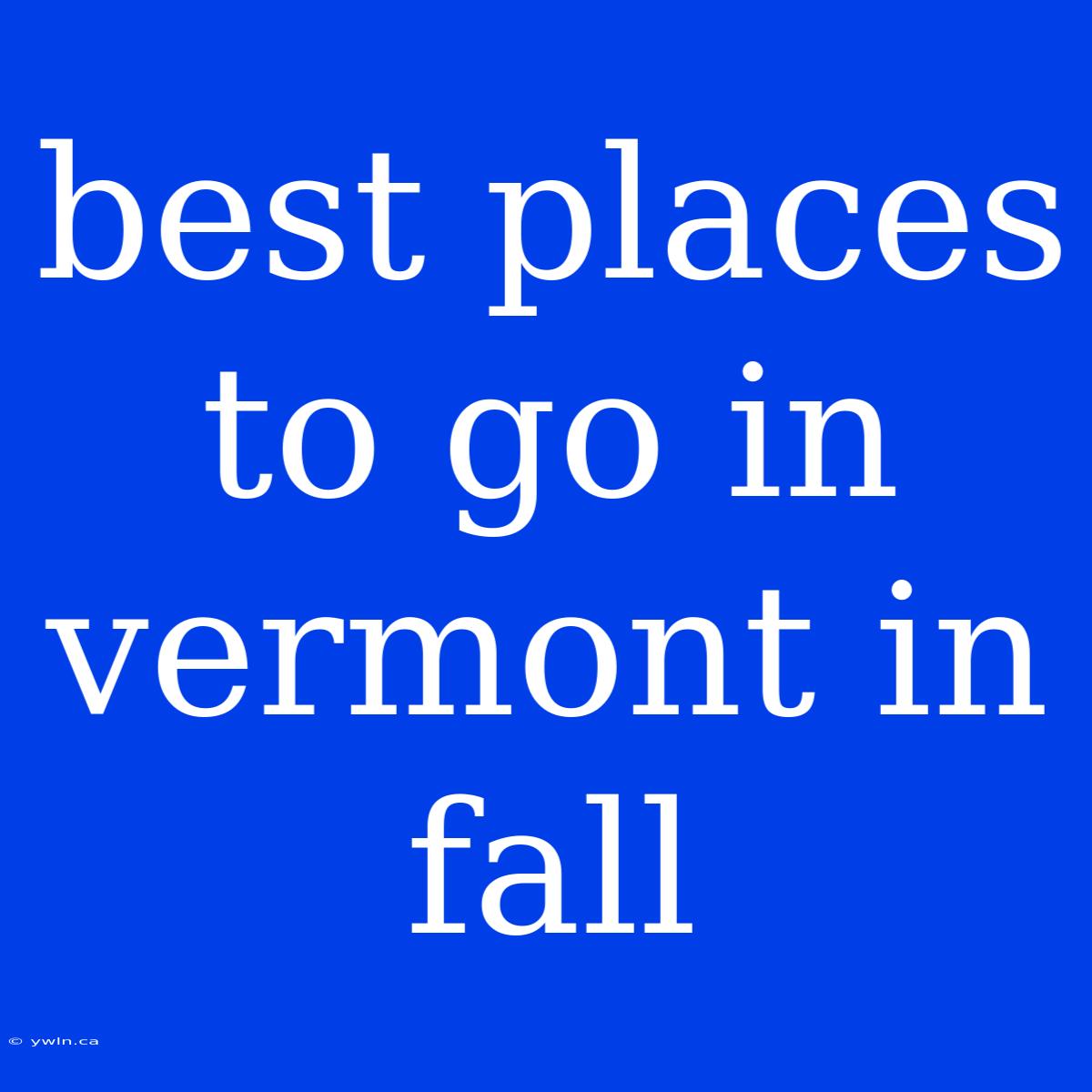 Best Places To Go In Vermont In Fall