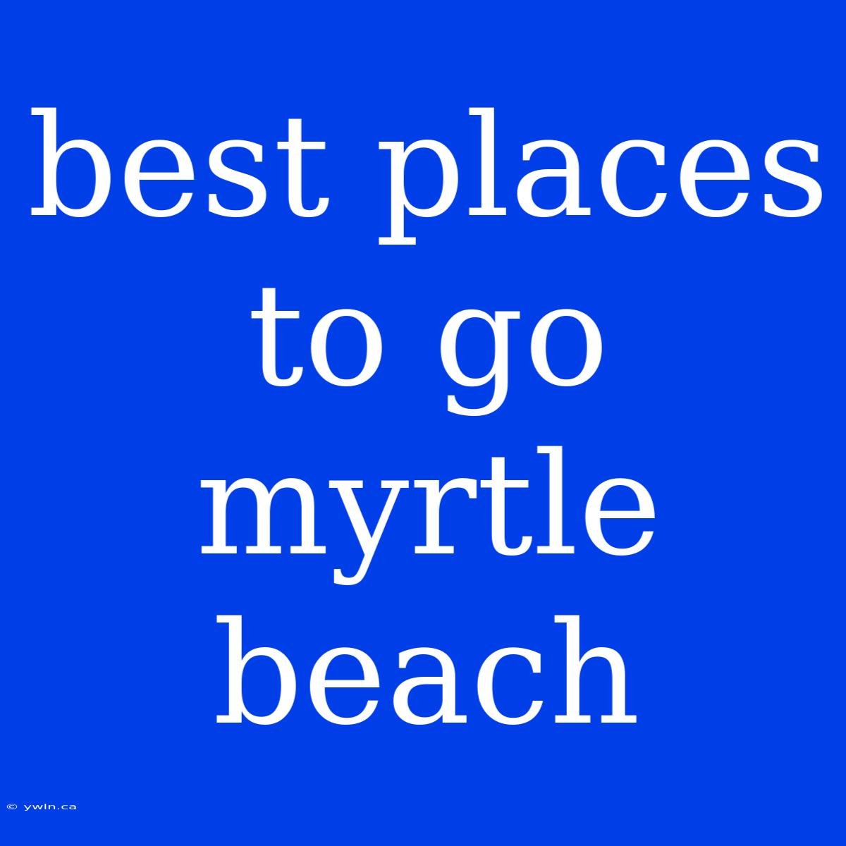 Best Places To Go Myrtle Beach