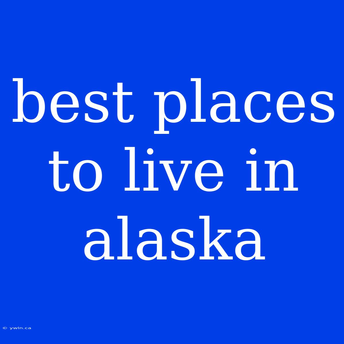 Best Places To Live In Alaska