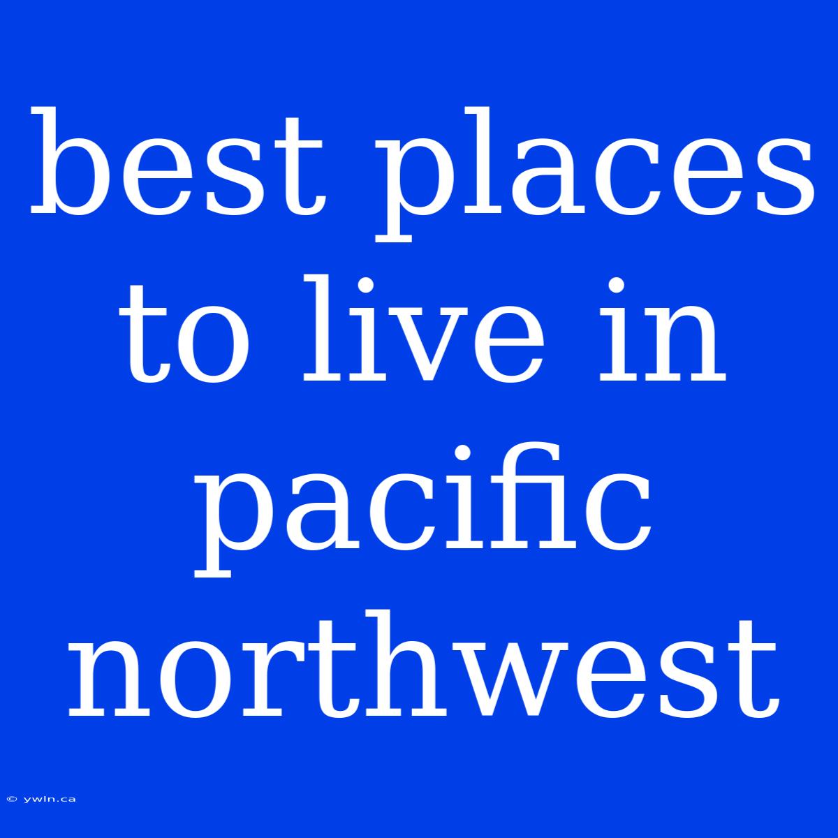 Best Places To Live In Pacific Northwest