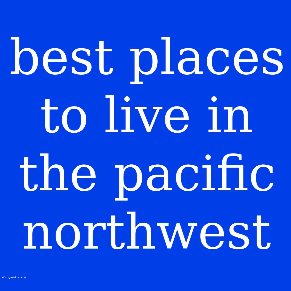 Best Places To Live In The Pacific Northwest