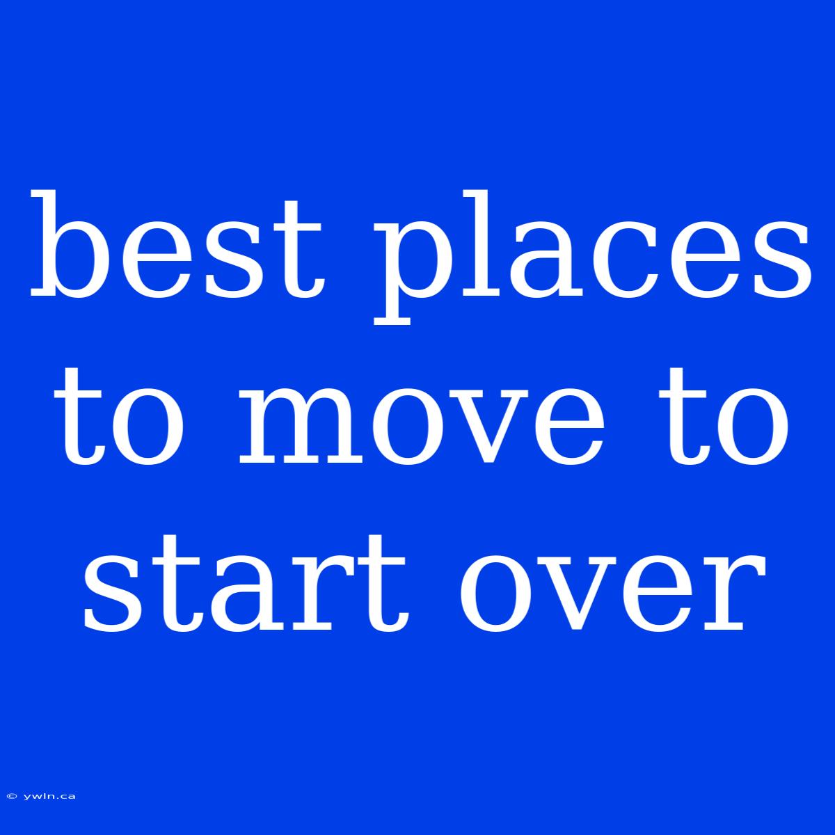 Best Places To Move To Start Over