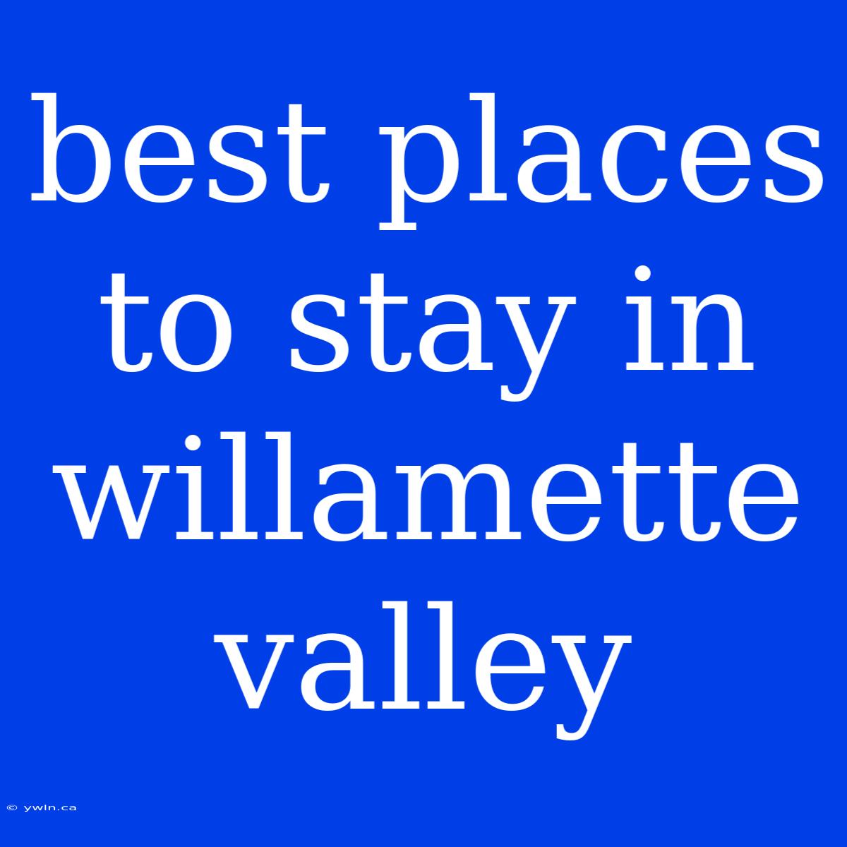 Best Places To Stay In Willamette Valley