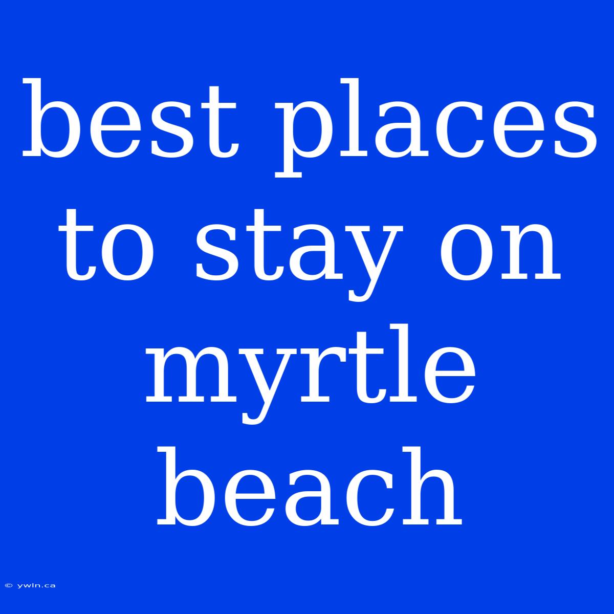 Best Places To Stay On Myrtle Beach