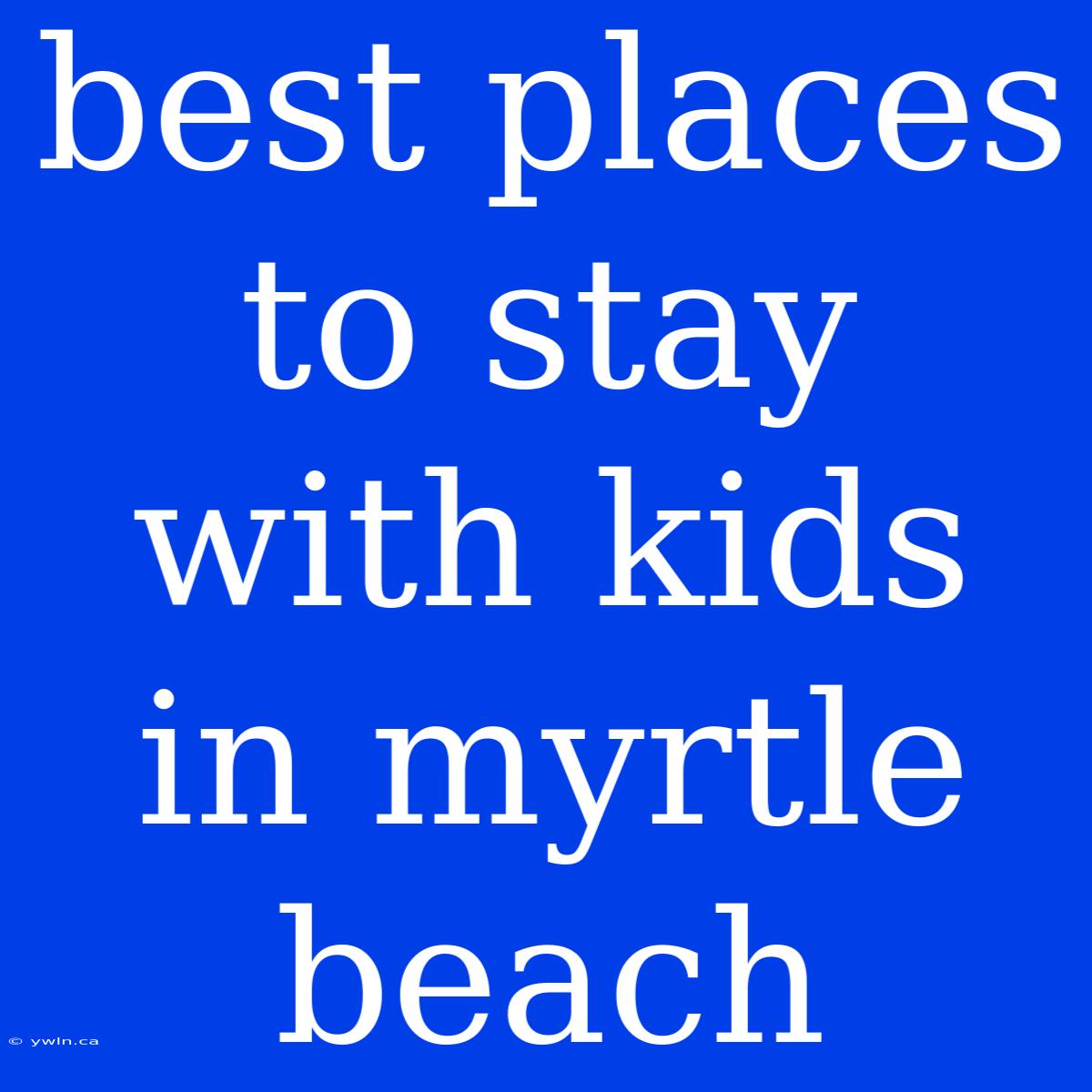 Best Places To Stay With Kids In Myrtle Beach