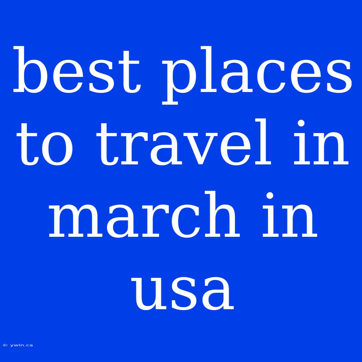 Best Places To Travel In March In Usa