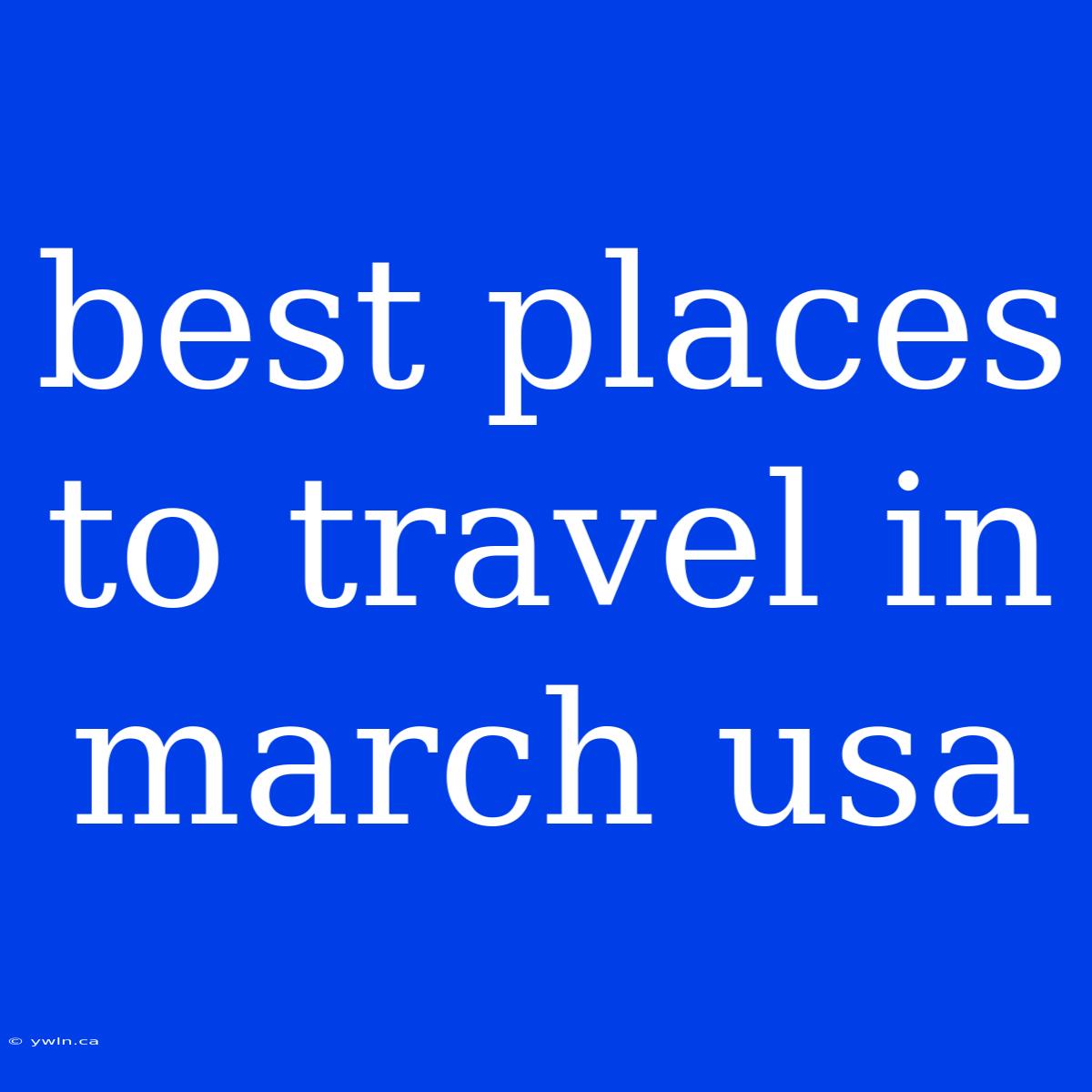 Best Places To Travel In March Usa