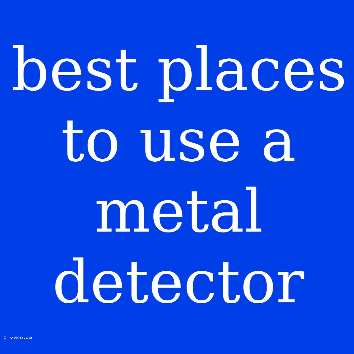 Best Places To Use A Metal Detector