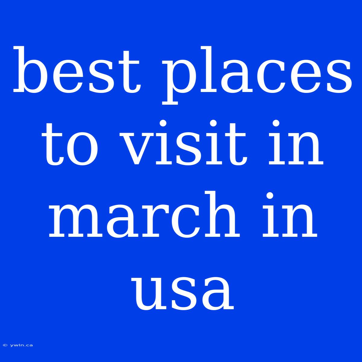 Best Places To Visit In March In Usa