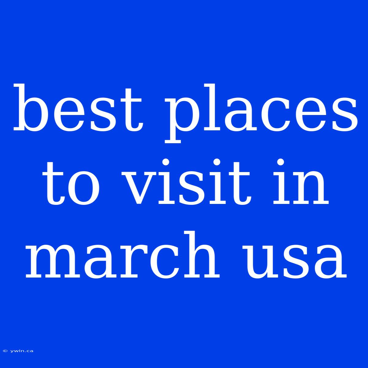 Best Places To Visit In March Usa