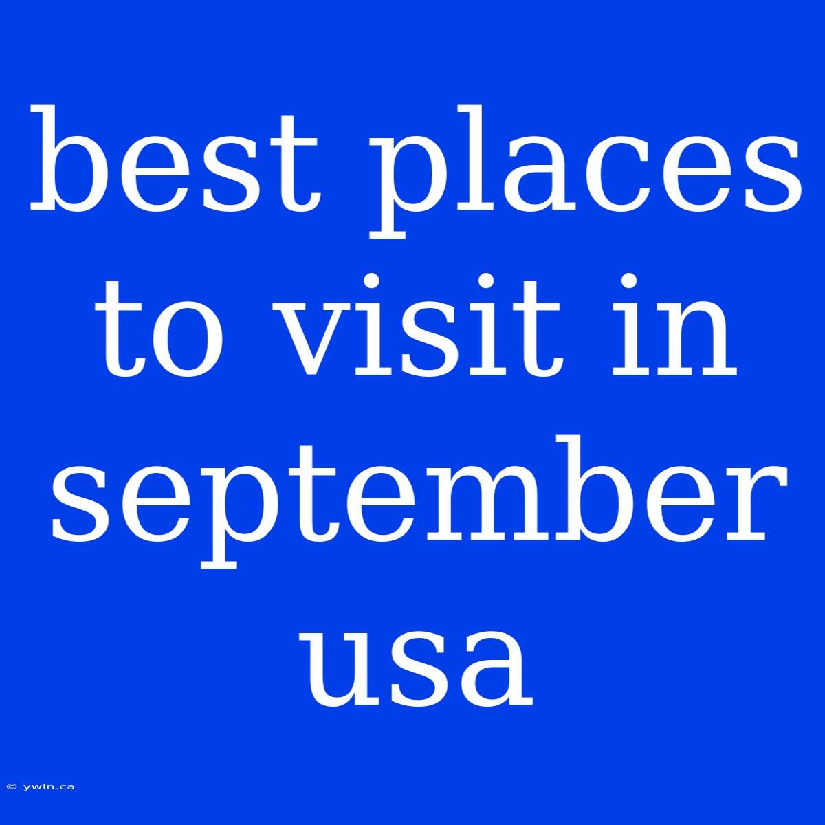 Best Places To Visit In September Usa