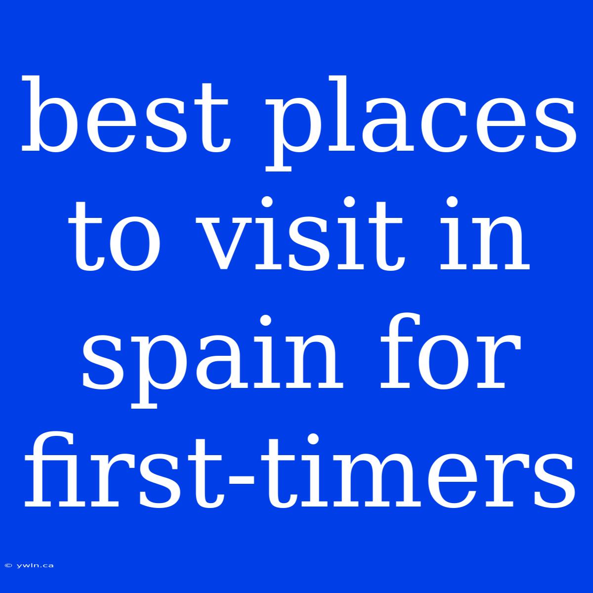 Best Places To Visit In Spain For First-timers