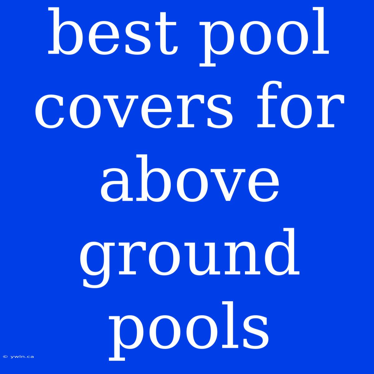 Best Pool Covers For Above Ground Pools