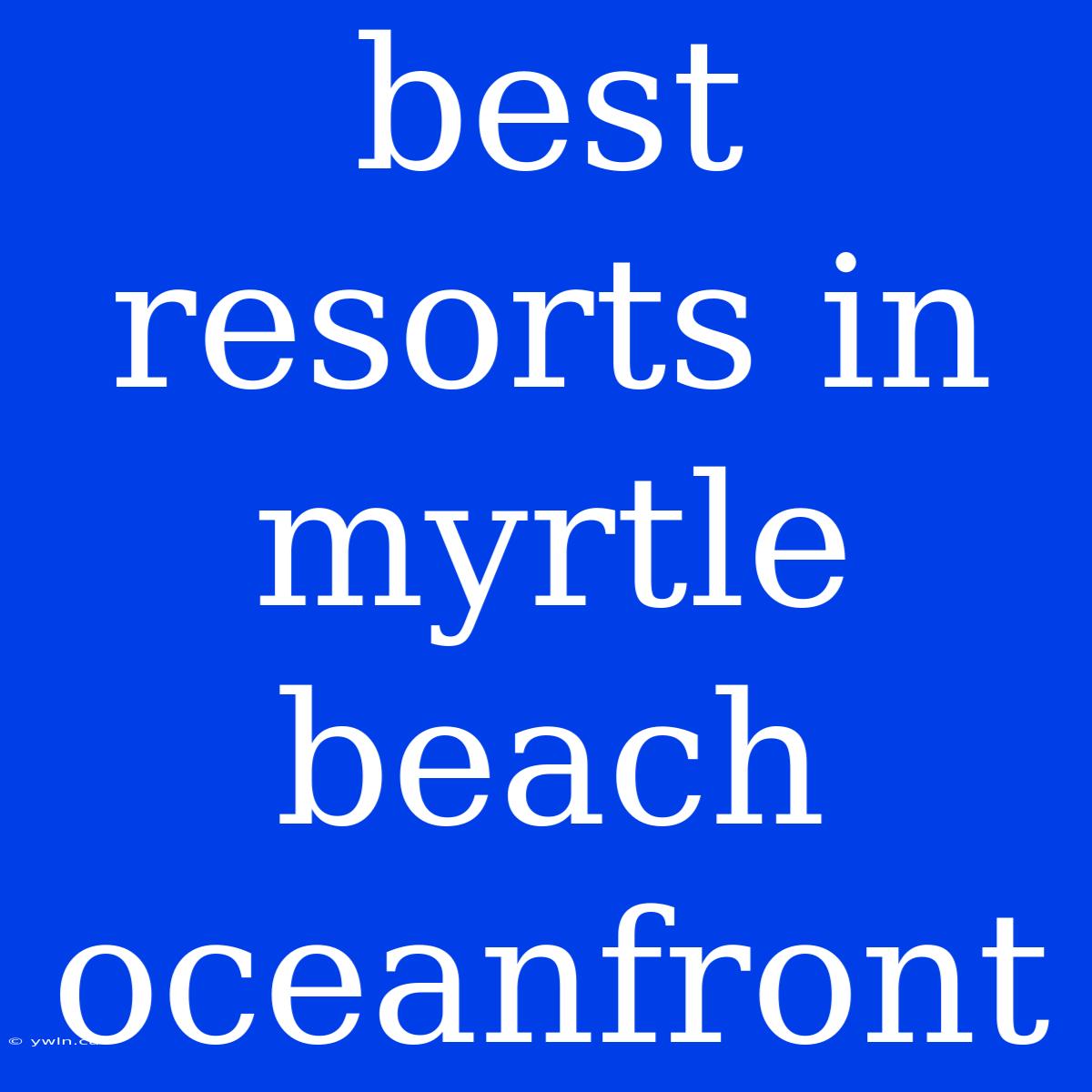 Best Resorts In Myrtle Beach Oceanfront