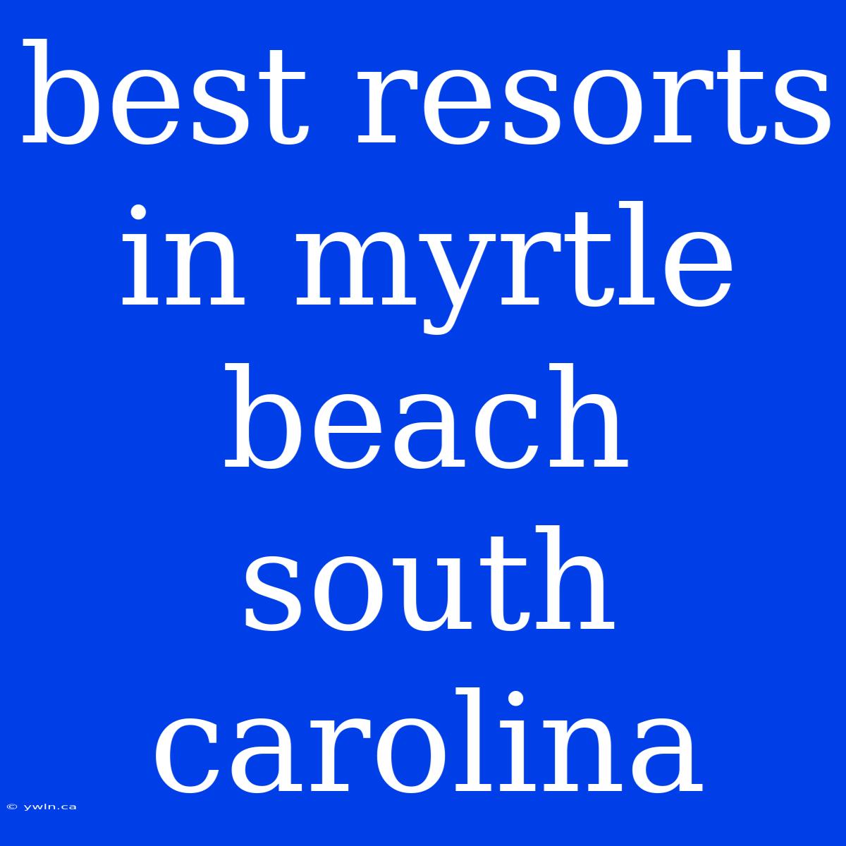 Best Resorts In Myrtle Beach South Carolina