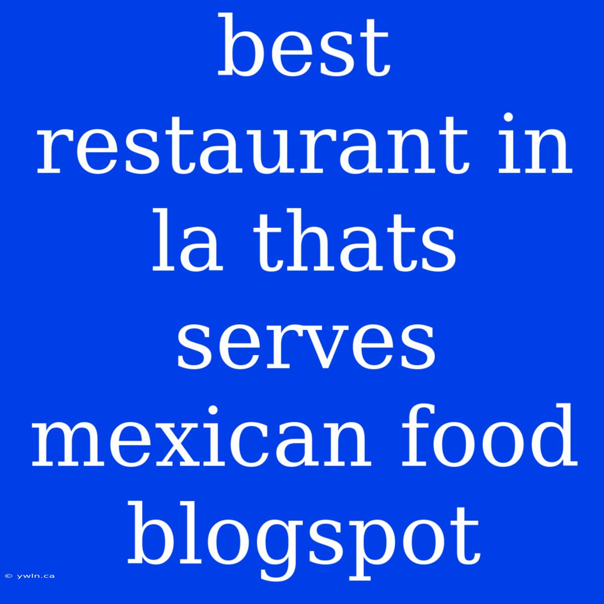 Best Restaurant In La Thats Serves Mexican Food Blogspot