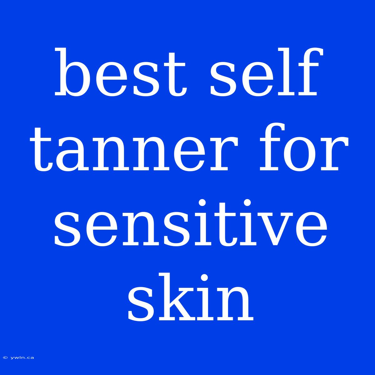 Best Self Tanner For Sensitive Skin