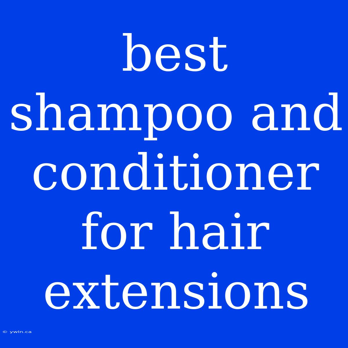 Best Shampoo And Conditioner For Hair Extensions