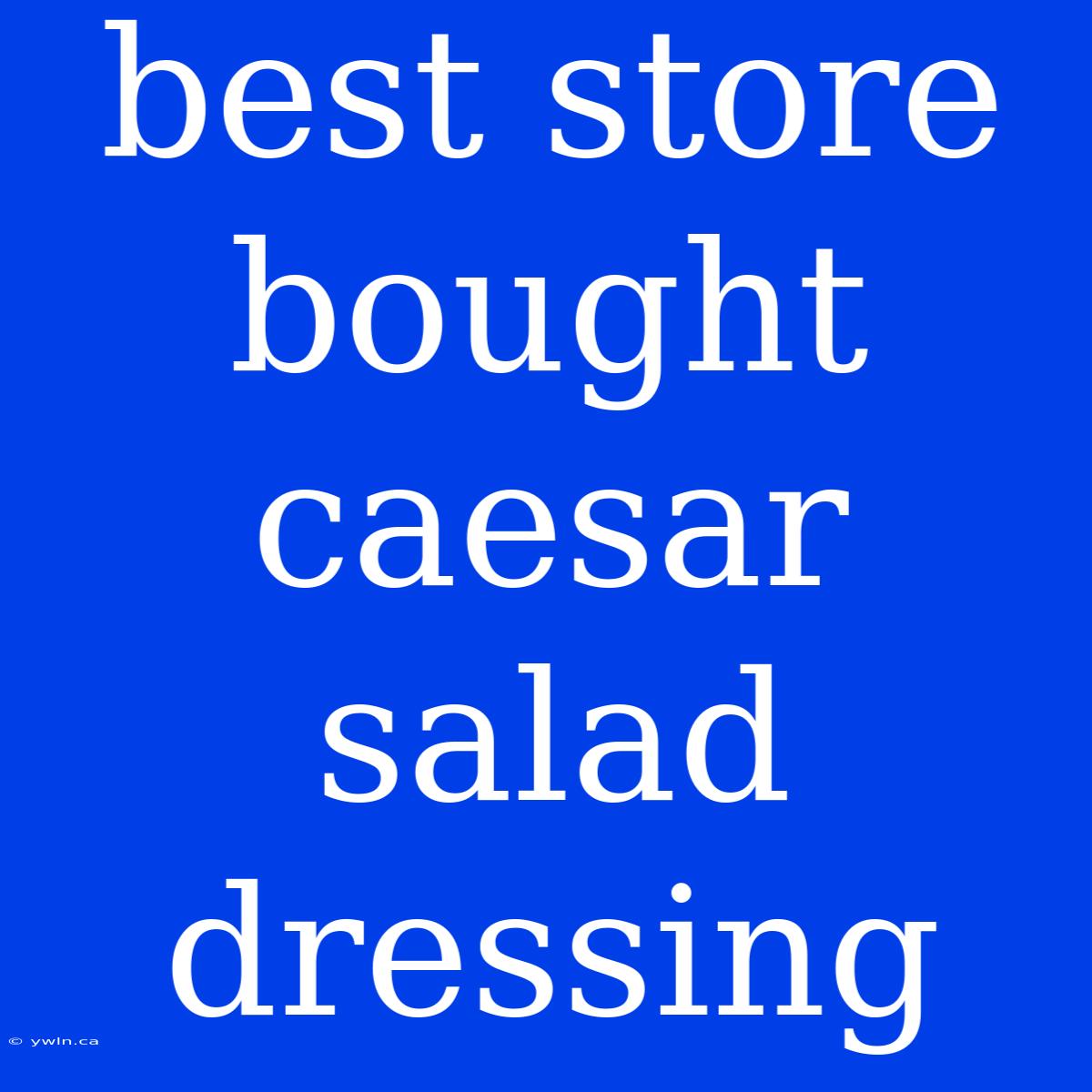 Best Store Bought Caesar Salad Dressing